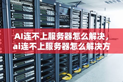 AI连不上服务器怎么解决，ai连不上服务器怎么解决方法