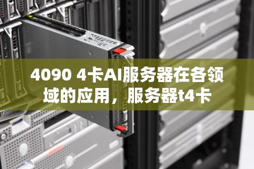 4090 4卡AI服务器在各领域的应用，服务器t4卡