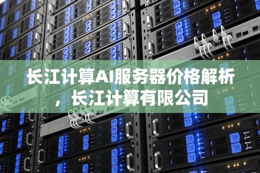 长江计算AI服务器价格解析，长江计算有限公司