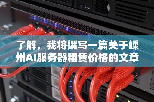 了解，我将撰写一篇关于嵊州AI服务器租赁价格的文章，内容将涵盖不同配置的服务器、租赁价格以及适用场景。以下是文章的详细内容，嵊州ai服务器租赁价格表