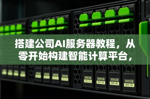 搭建公司AI服务器教程，从零开始构建智能计算平台，搭建公司ai服务器教程视频