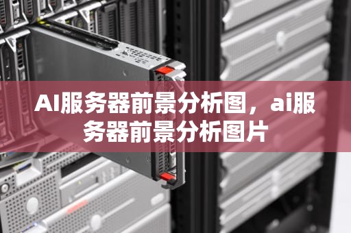 AI服务器前景分析图，ai服务器前景分析图片