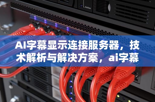 AI字幕显示连接服务器，技术解析与解决方案，ai字幕显示连接服务器错误