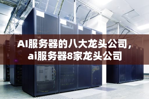 AI服务器的八大龙头公司，ai服务器8家龙头公司