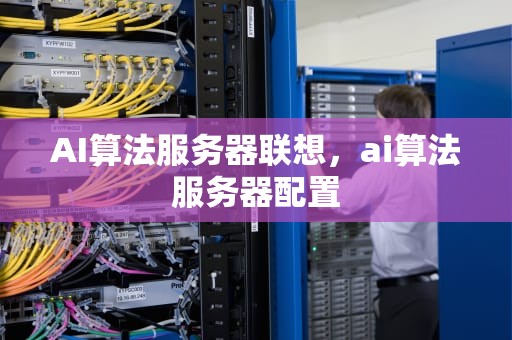 AI算法服务器联想，ai算法服务器配置