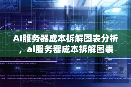 AI服务器成本拆解图表分析，ai服务器成本拆解图表