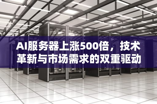 AI服务器上涨500倍，技术革新与市场需求的双重驱动，ai服务器价格