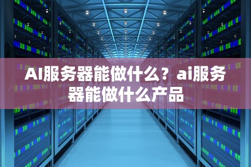 AI服务器能做什么？ai服务器能做什么产品