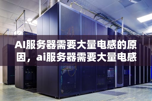 AI服务器需要大量电感的原因，ai服务器需要大量电感吗