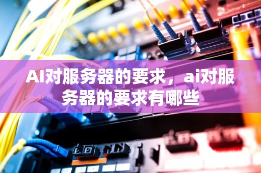 AI对服务器的要求，ai对服务器的要求有哪些