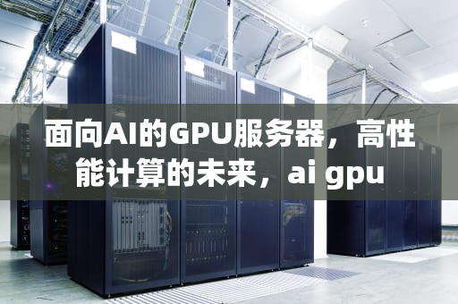 面向AI的GPU服务器，高性能计算的未来，ai gpu