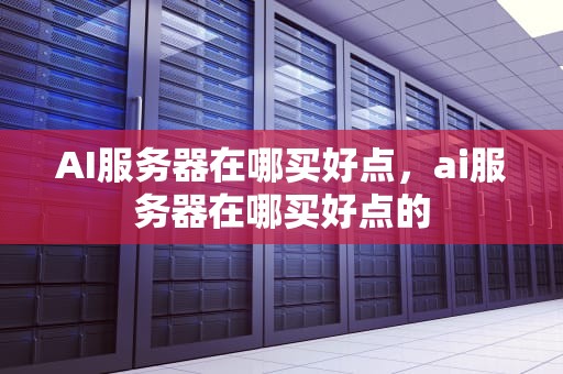 AI服务器在哪买好点，ai服务器在哪买好点的