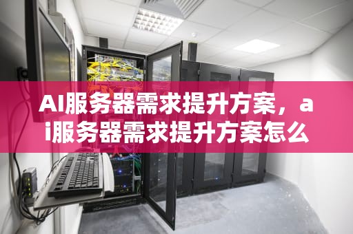 AI服务器需求提升方案，ai服务器需求提升方案怎么写