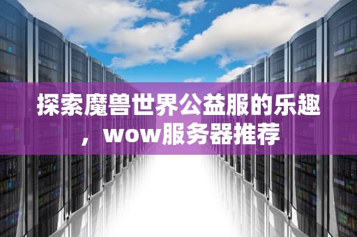 探索魔兽世界公益服的乐趣，wow服务器推荐