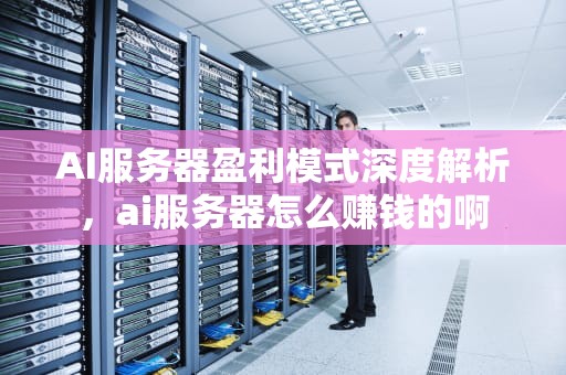 AI服务器盈利模式深度解析，ai服务器怎么赚钱的啊