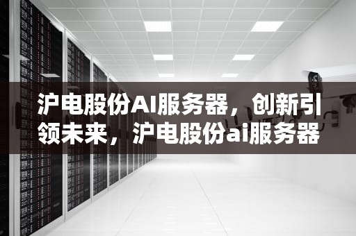沪电股份AI服务器，创新引领未来，沪电股份ai服务器怎么样
