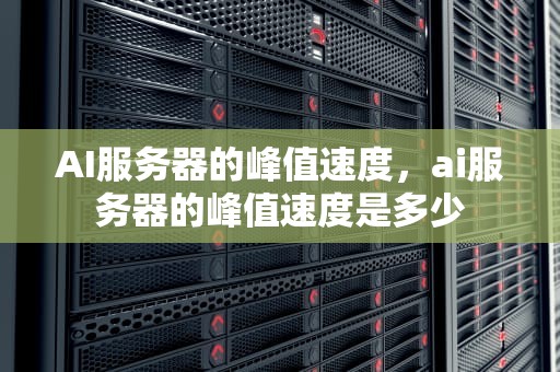 AI服务器的峰值速度，ai服务器的峰值速度是多少