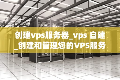 创建vps服务器_vps 自建_创建和管理您的VPS服务器