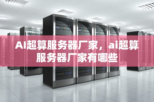 AI超算服务器厂家，ai超算服务器厂家有哪些