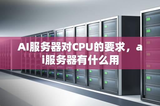 AI服务器对CPU的要求，ai服务器有什么用