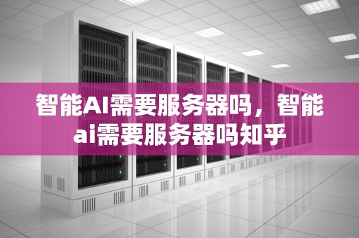 智能AI需要服务器吗，智能ai需要服务器吗知乎