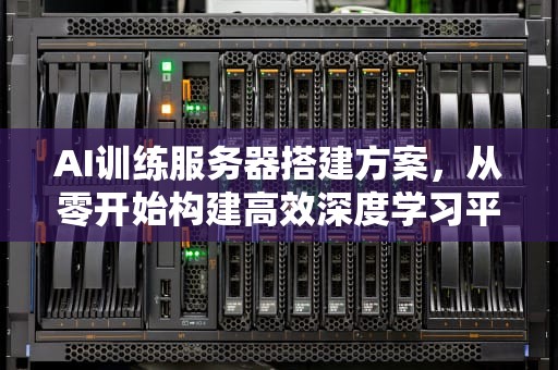 AI训练服务器搭建方案，从零开始构建高效深度学习平台，ai训练服务器搭建方案怎么写