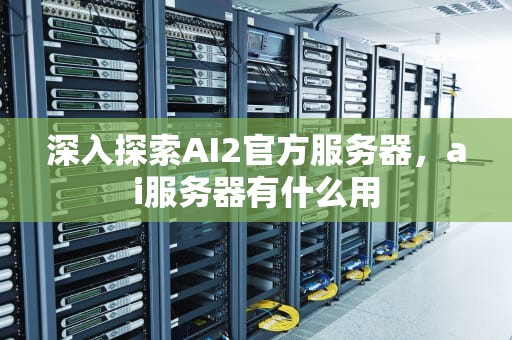 深入探索AI2官方服务器，ai服务器有什么用
