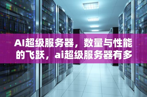 AI超级服务器，数量与性能的飞跃，ai超级服务器有多少个
