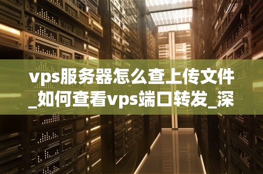 vps服务器怎么查上传文件_如何查看vps端口转发_深入理解VPS服务器如何查看上传文件