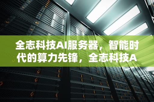 全志科技AI服务器，智能时代的算力先锋，全志科技AI服务器的领跑者