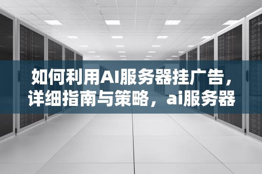 如何利用AI服务器挂广告，详细指南与策略，ai服务器如何挂广告教程