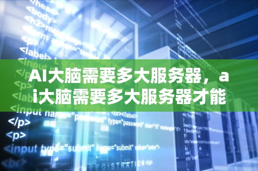 AI大脑需要多大服务器，ai大脑需要多大服务器才能用