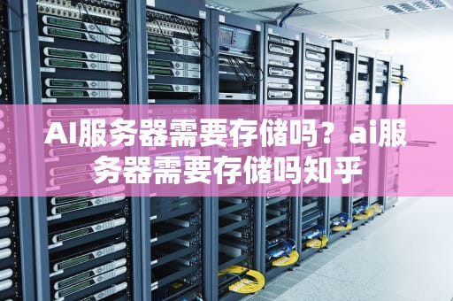 AI服务器需要存储吗？ai服务器需要存储吗知乎