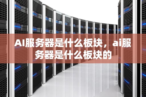 AI服务器是什么板块，ai服务器是什么板块的