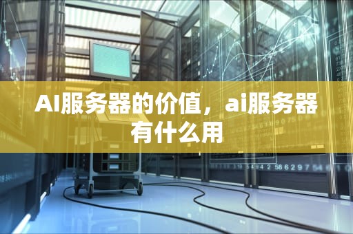 AI服务器的价值，ai服务器有什么用
