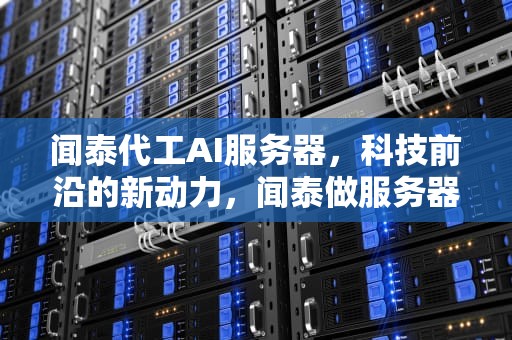 闻泰代工AI服务器，科技前沿的新动力，闻泰做服务器