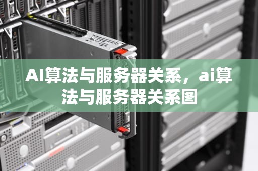 AI算法与服务器关系，ai算法与服务器关系图