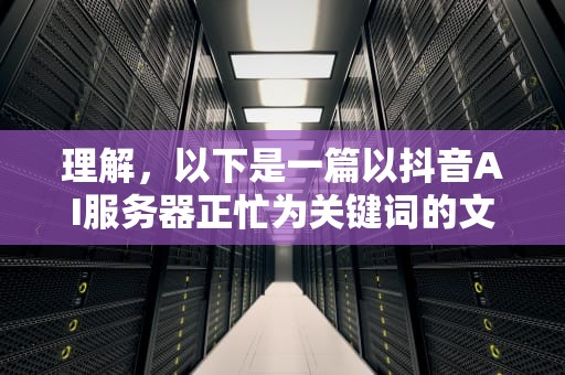 理解，以下是一篇以抖音AI服务器正忙为关键词的文章，抖音服务器繁忙