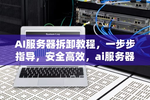 AI服务器拆卸教程，一步步指导，安全高效，ai服务器拆卸教程图片大全