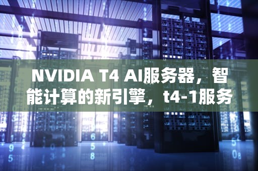 NVIDIA T4 AI服务器，智能计算的新引擎，t4-1服务器