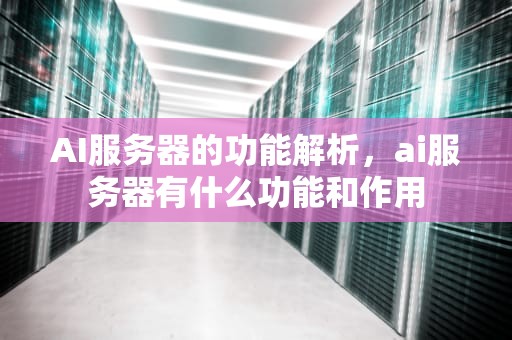 AI服务器的功能解析，ai服务器有什么功能和作用