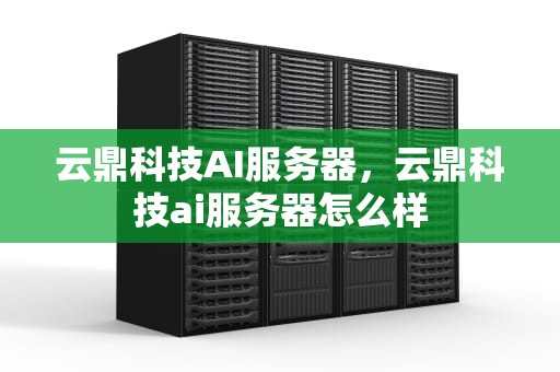 云鼎科技AI服务器，云鼎科技ai服务器怎么样