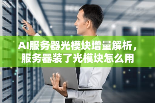 AI服务器光模块增量解析，服务器装了光模块怎么用