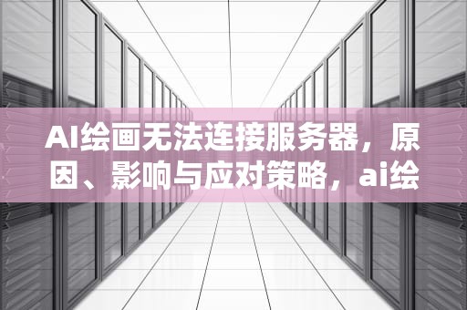 AI绘画无法连接服务器，原因、影响与应对策略，ai绘画无法连接服务器怎么办
