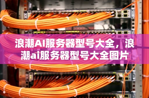 浪潮AI服务器型号大全，浪潮ai服务器型号大全图片