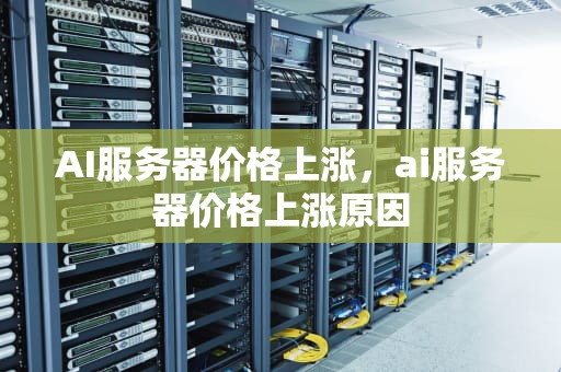 AI服务器价格上涨，ai服务器价格上涨原因
