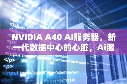 NVIDIA A40 AI服务器，新一代数据中心的心脏，Ai服务器电源龙头