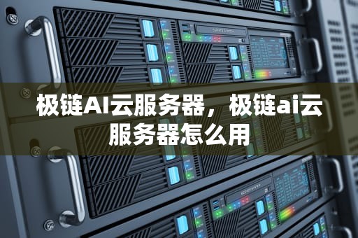 极链AI云服务器，极链ai云服务器怎么用