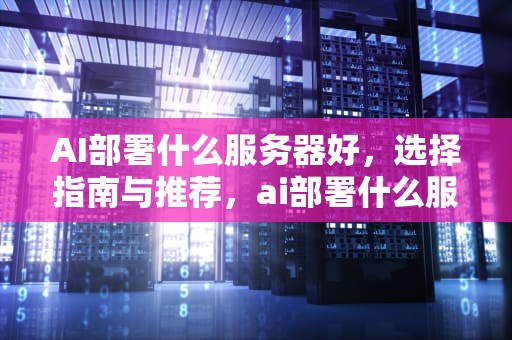 AI部署什么服务器好，选择指南与推荐，ai部署什么服务器好用