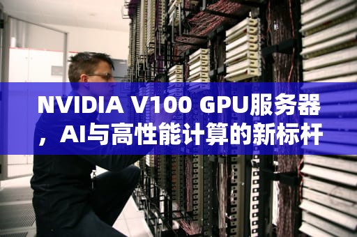 NVIDIA V100 GPU服务器，AI与高性能计算的新标杆，Ai服务器电源龙头